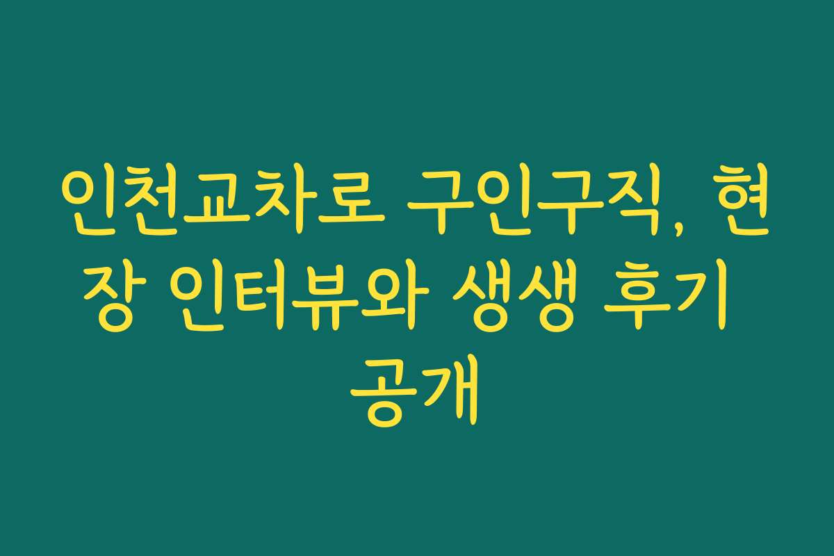 인천교차로 구인구직, 현장 인터뷰와 생생 후기 공개