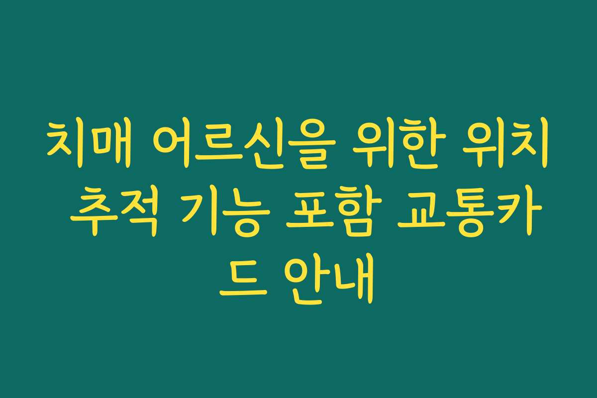치매 어르신을 위한 위치 추적 기능 포함 교통카드 안내