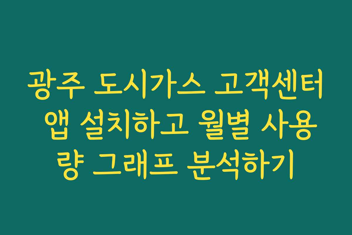 광주 도시가스 고객센터 앱 설치하고 월별 사용량 그래프 분석하기