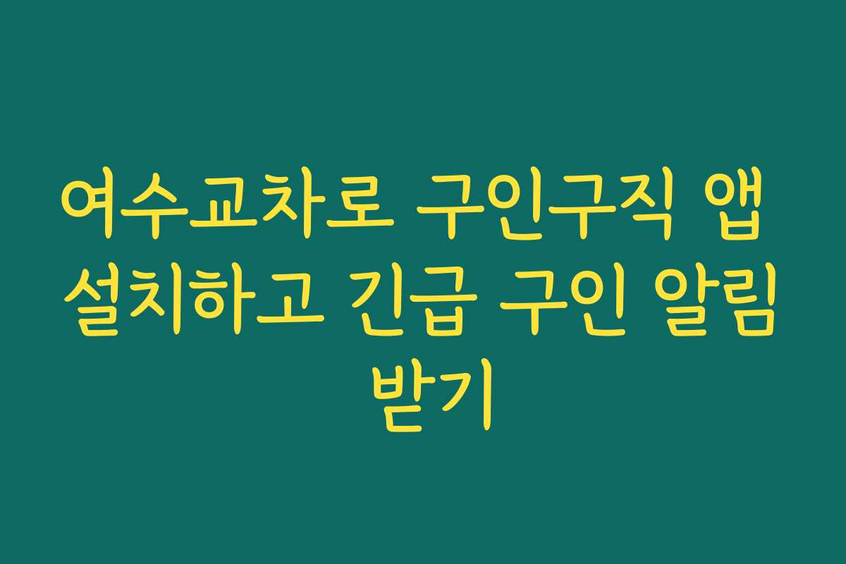 여수교차로 구인구직 앱 설치하고 긴급 구인 알림 받기