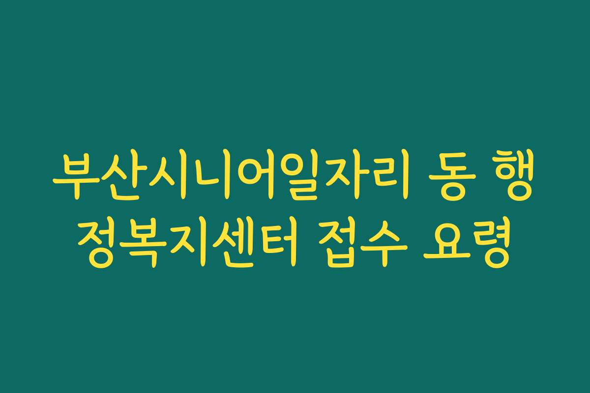 부산시니어일자리 동 행정복지센터 접수 요령