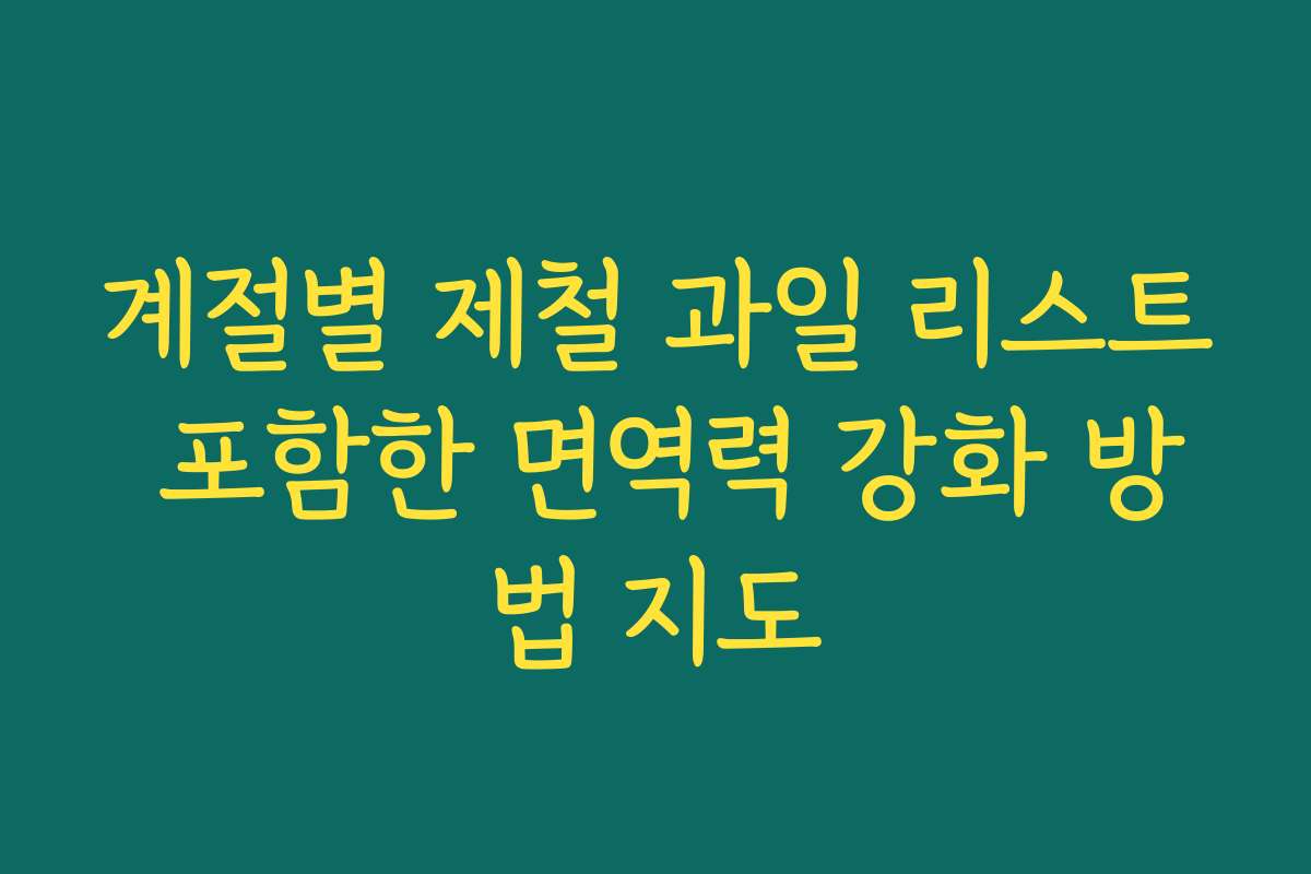 계절별 제철 과일 리스트 포함한 면역력 강화 방법 지도