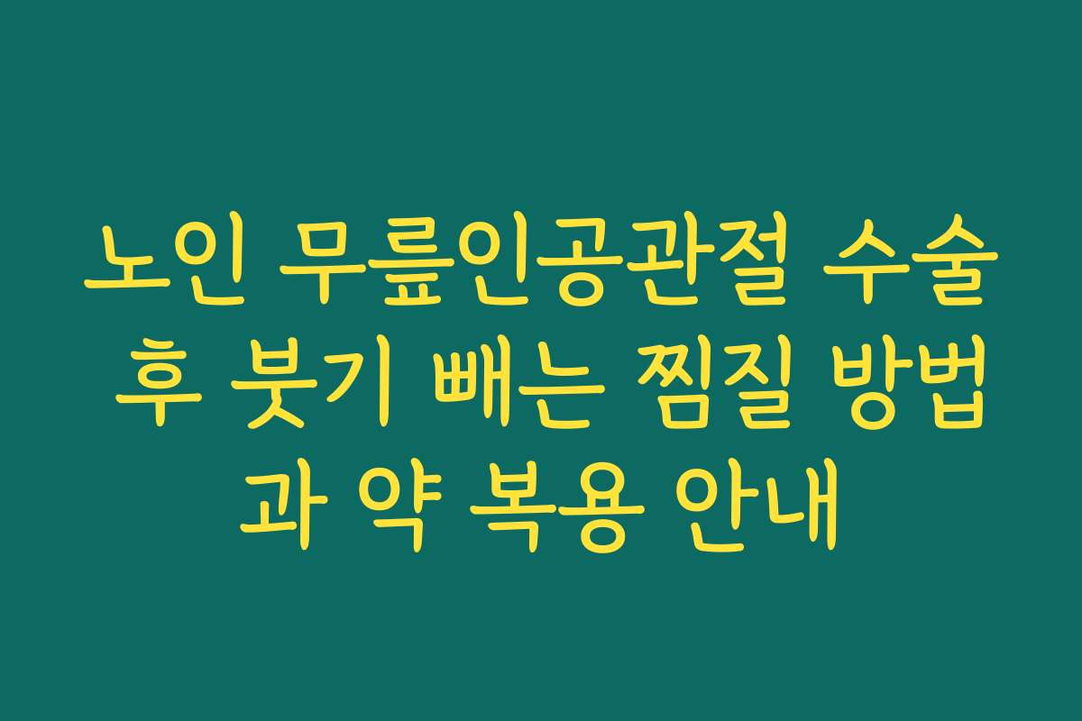 노인 무릎인공관절 수술 후 붓기 빼는 찜질 방법과 약 복용 안내