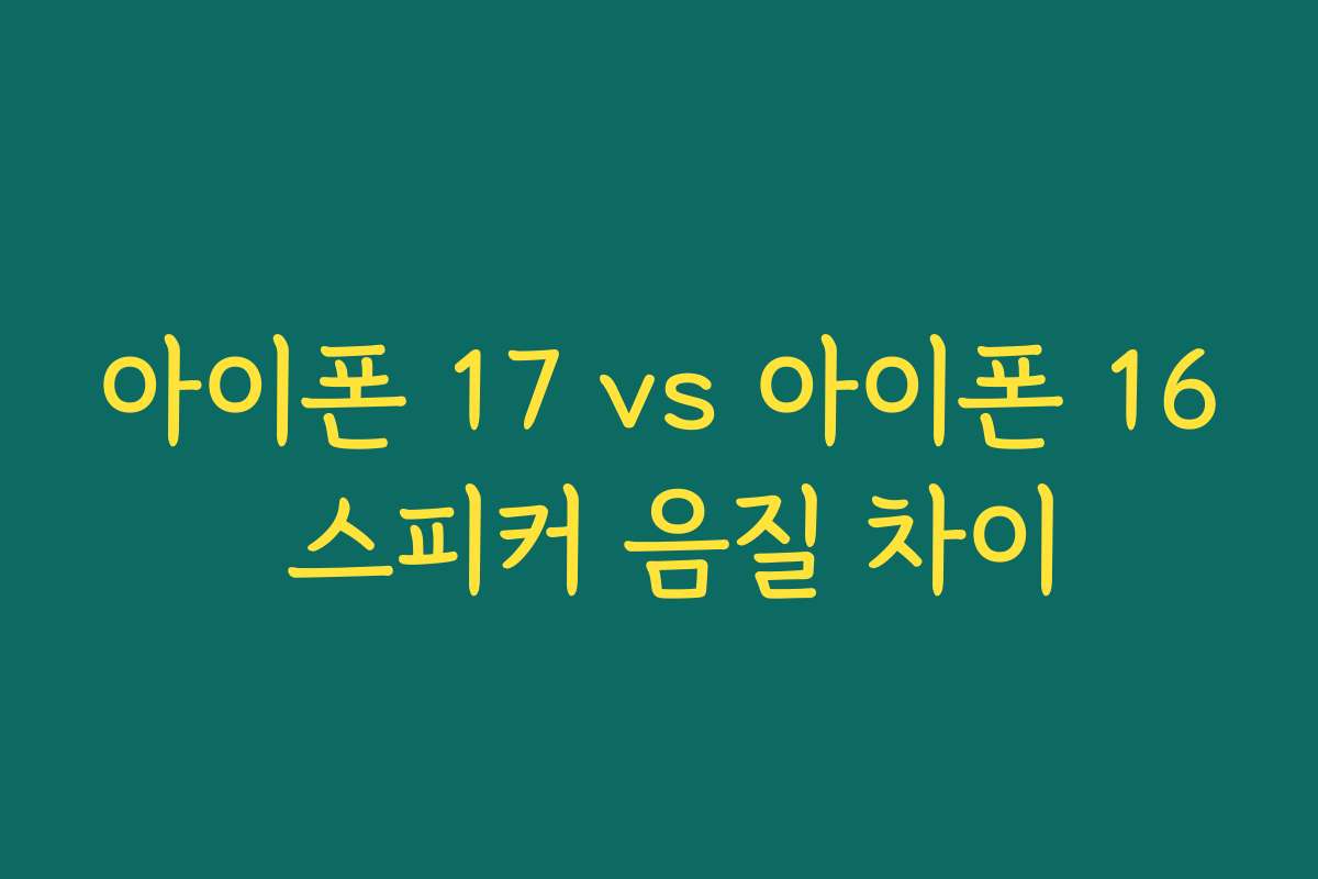 아이폰 17 vs 아이폰 16 스피커 음질 차이