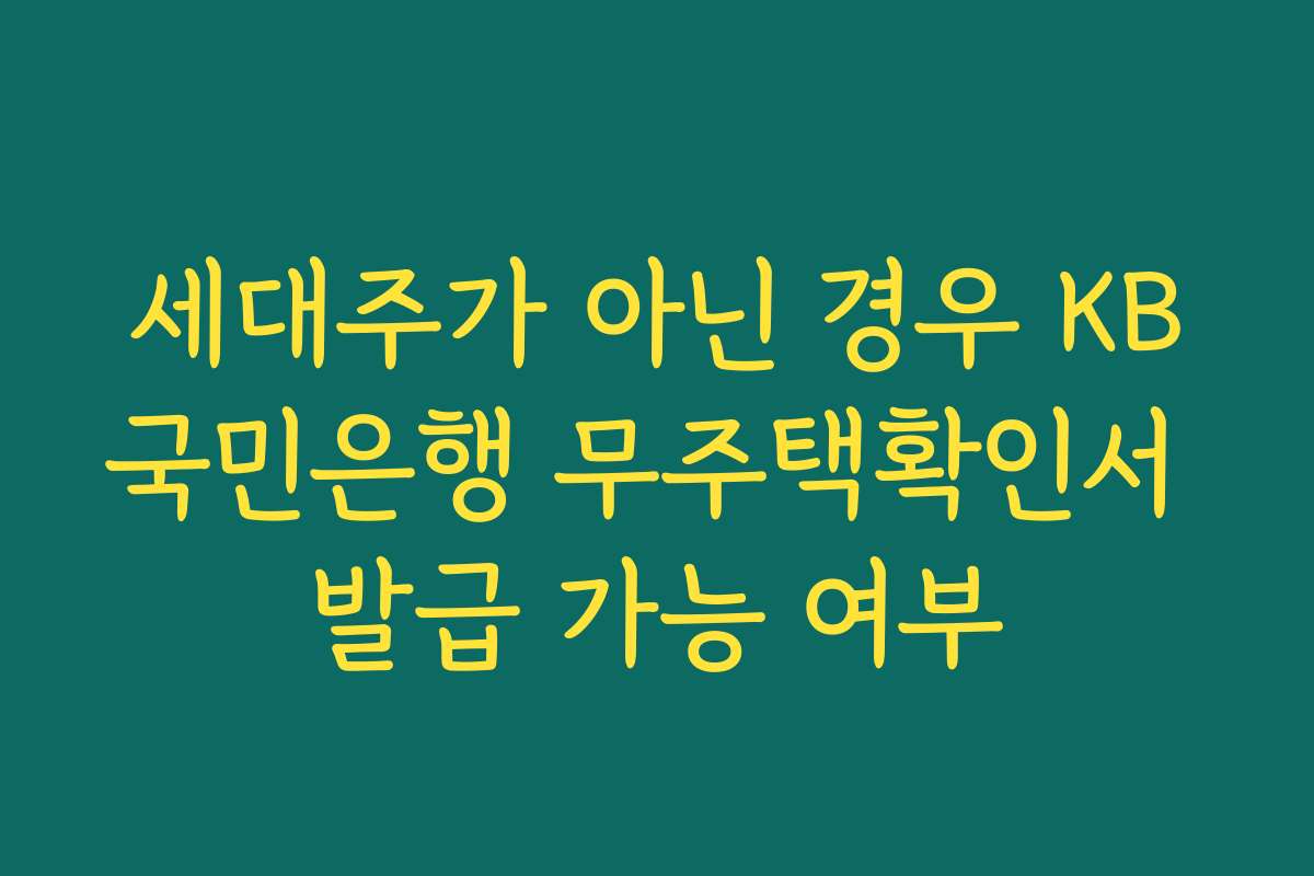 세대주가 아닌 경우 KB국민은행 무주택확인서 발급 가능 여부