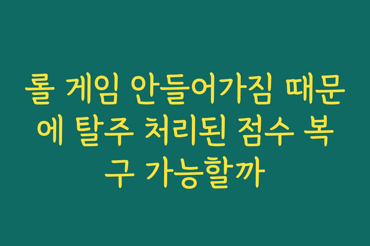 롤 게임 안들어가짐 때문에 탈주 처리된 점수 복구 가능할까