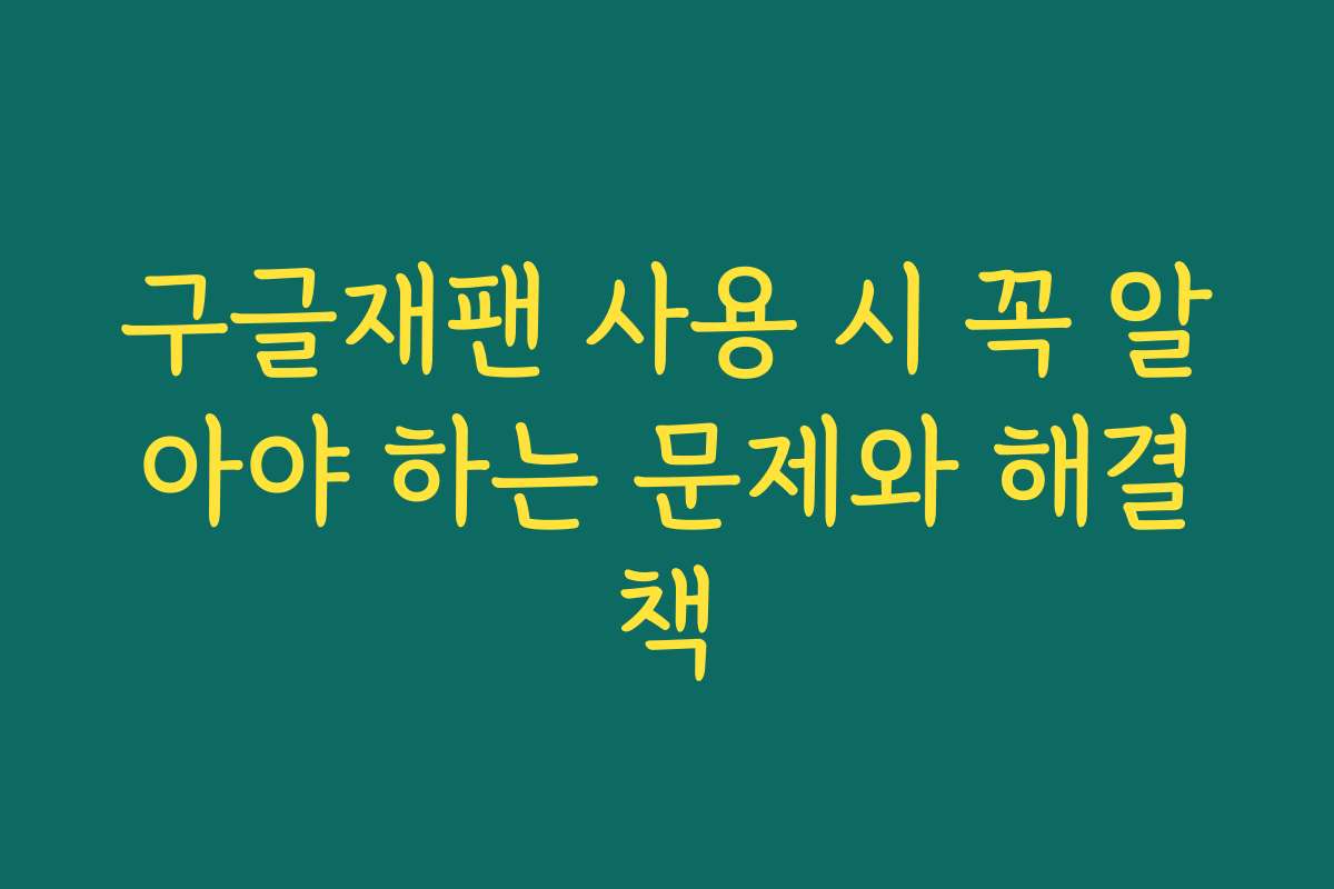 구글재팬 사용 시 꼭 알아야 하는 문제와 해결책
