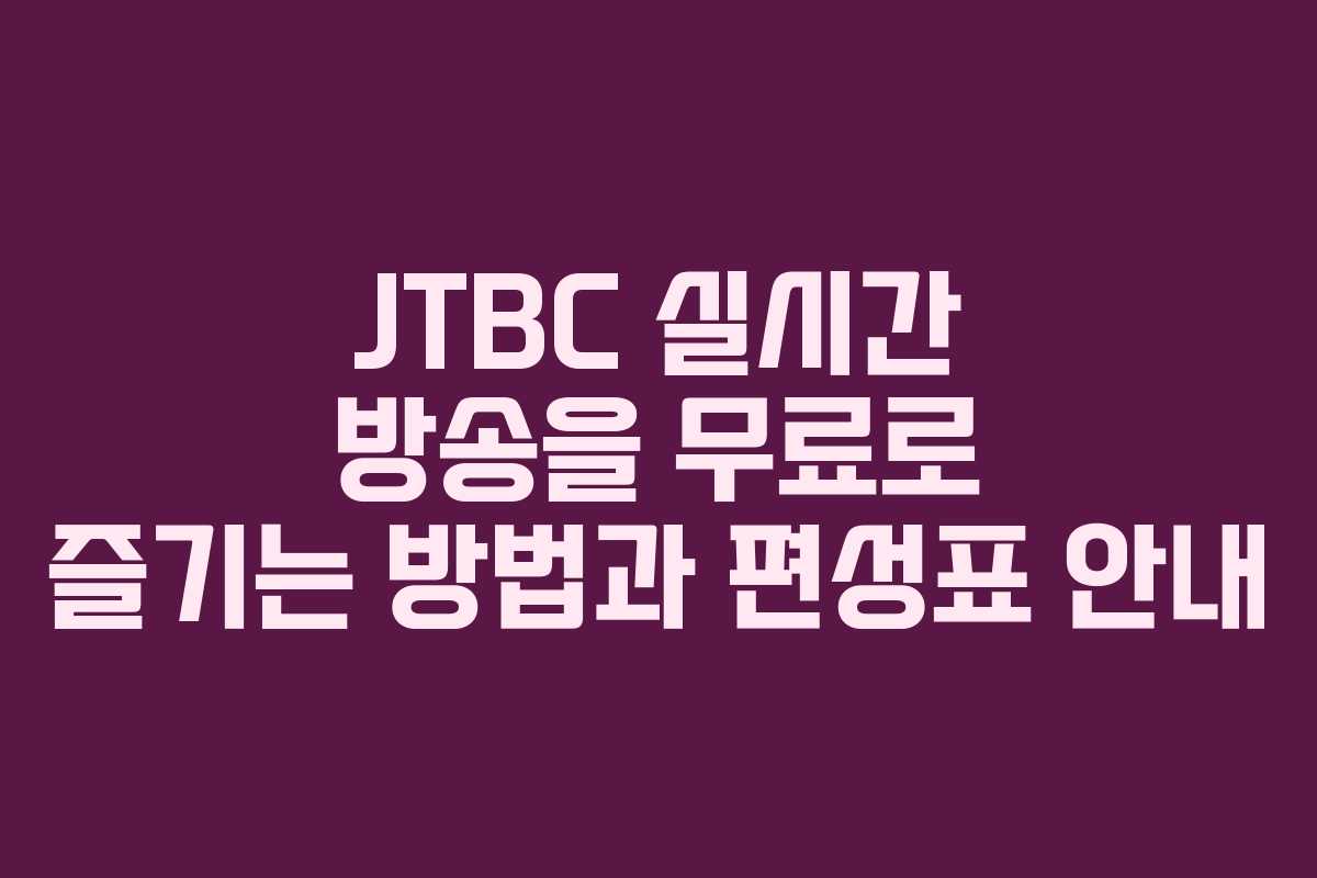 JTBC 실시간 방송을 무료로 즐기는 방법과 편성표 안내