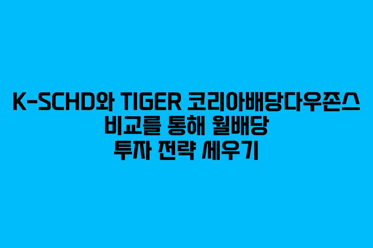 K-SCHD와 TIGER 코리아배당다우존스 비교를 통해 월배당 투자 전략 세우기