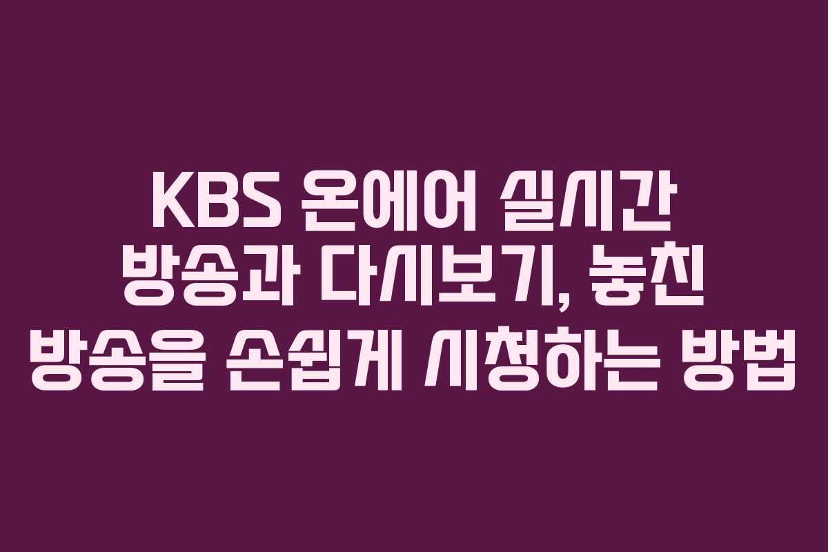 KBS 온에어 실시간 방송과 다시보기, 놓친 방송을 손쉽게 시청하는 방법