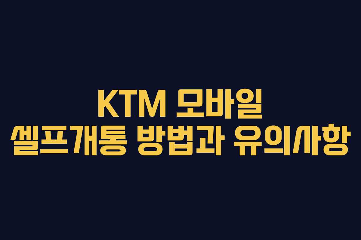 KTM 모바일 셀프개통 방법과 유의사항