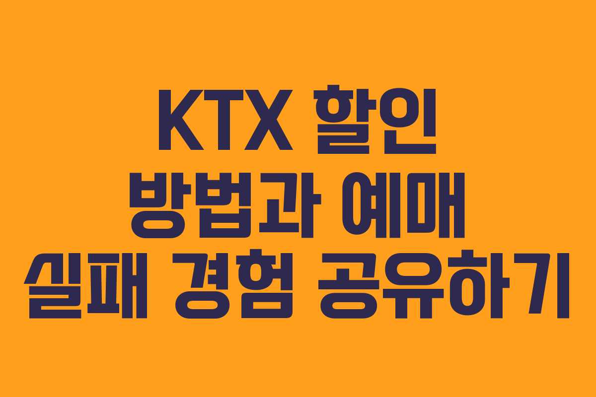 KTX 할인 방법과 예매 실패 경험 공유하기