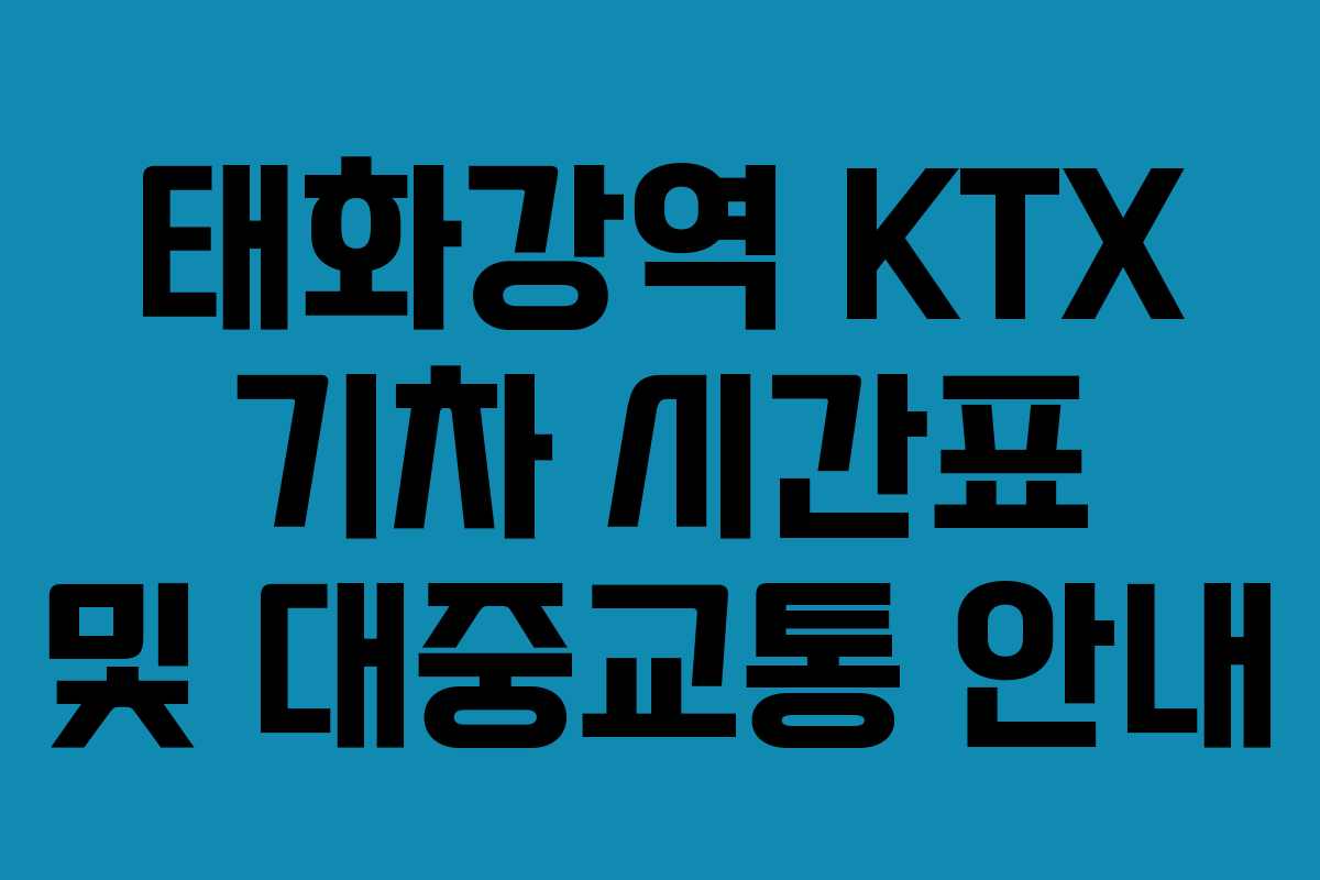 태화강역 KTX 기차 시간표 및 대중교통 안내