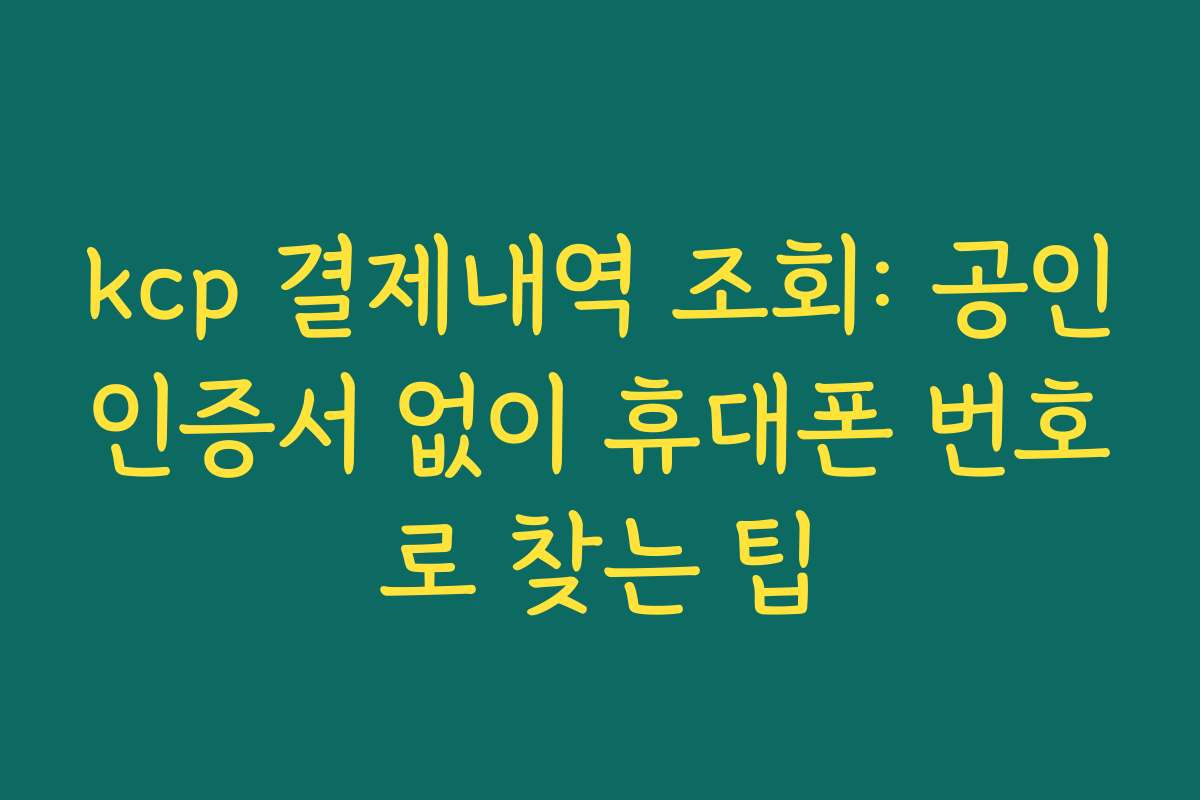kcp 결제내역 조회: 공인인증서 없이 휴대폰 번호로 찾는 팁