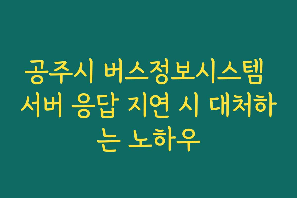 공주시 버스정보시스템 서버 응답 지연 시 대처하는 노하우