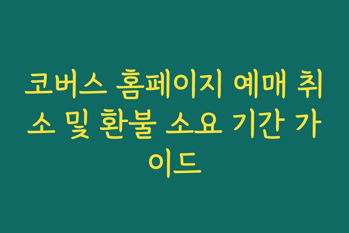 코버스 홈페이지 예매 취소 및 환불 소요 기간 가이드