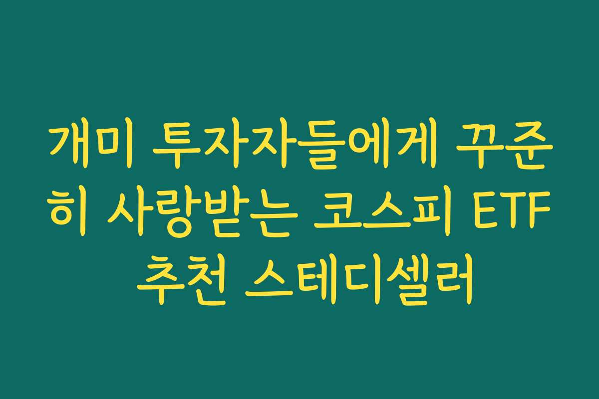 개미 투자자들에게 꾸준히 사랑받는 코스피 ETF 추천 스테디셀러