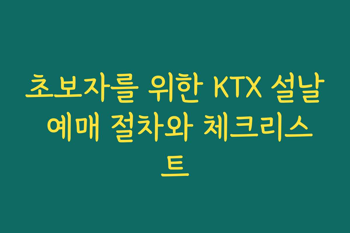 초보자를 위한 KTX 설날 예매 절차와 체크리스트