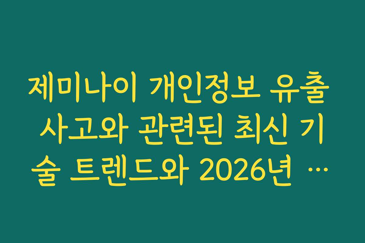 제미나이 개인정보 유출 사고와 관련된 최신 기술 트렌드와 2026년 전망