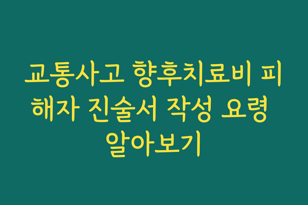 교통사고 향후치료비 피해자 진술서 작성 요령 알아보기