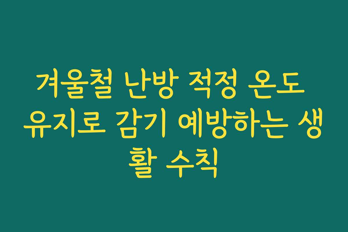 겨울철 난방 적정 온도 유지로 감기 예방하는 생활 수칙