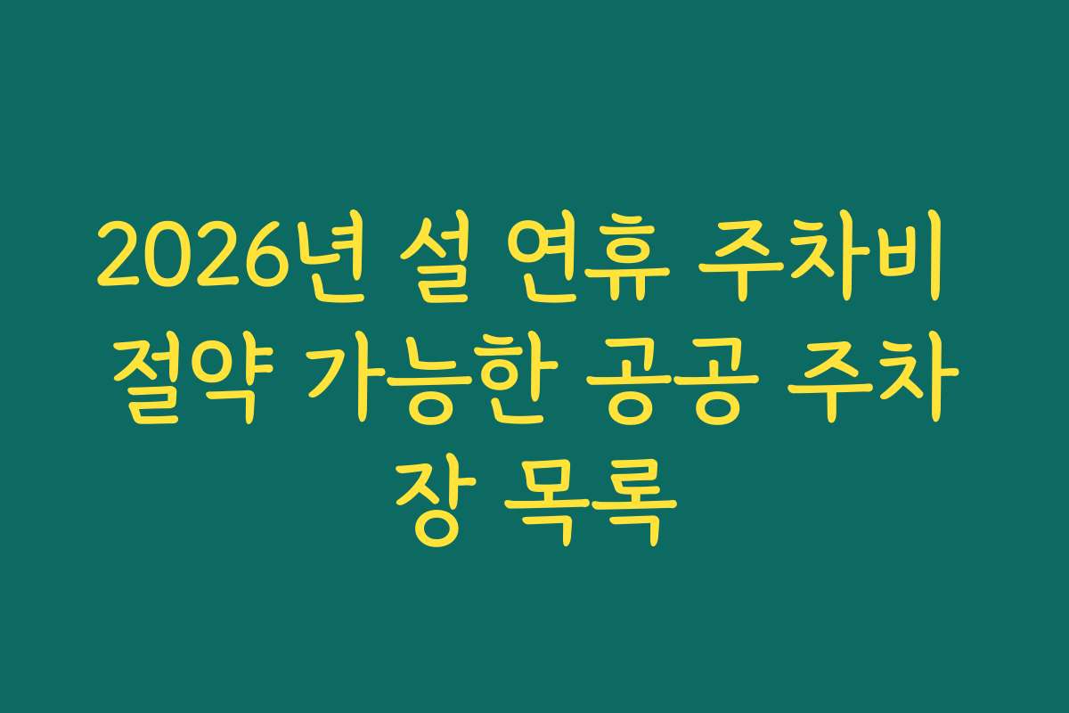 2026년 설 연휴 주차비 절약 가능한 공공 주차장 목록