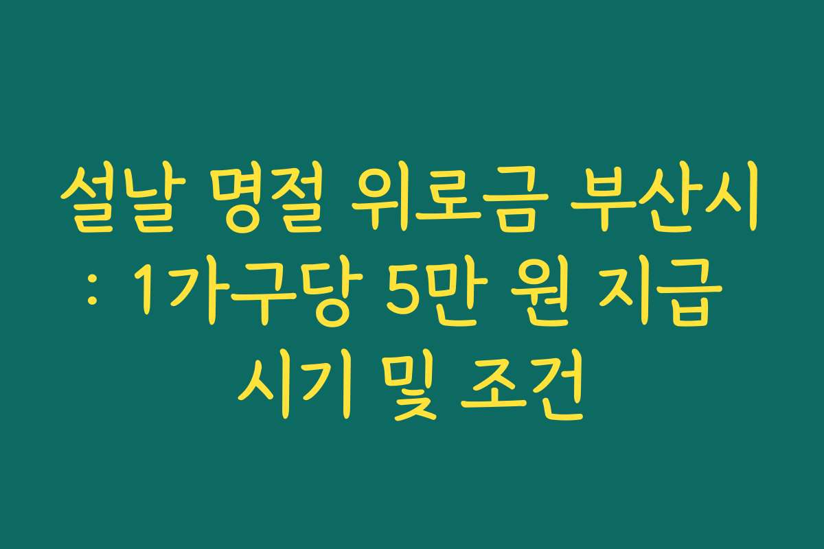 설날 명절 위로금 부산시: 1가구당 5만 원 지급 시기 및 조건