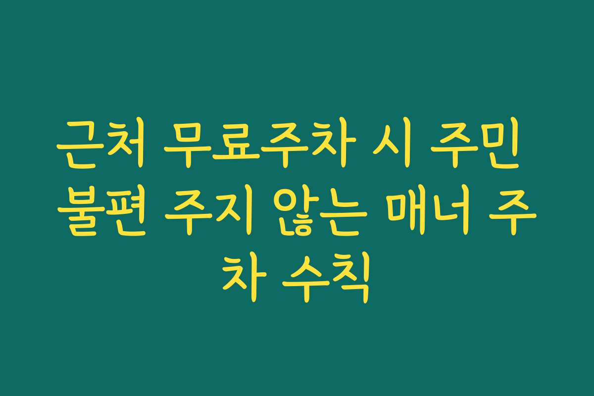 근처 무료주차 시 주민 불편 주지 않는 매너 주차 수칙