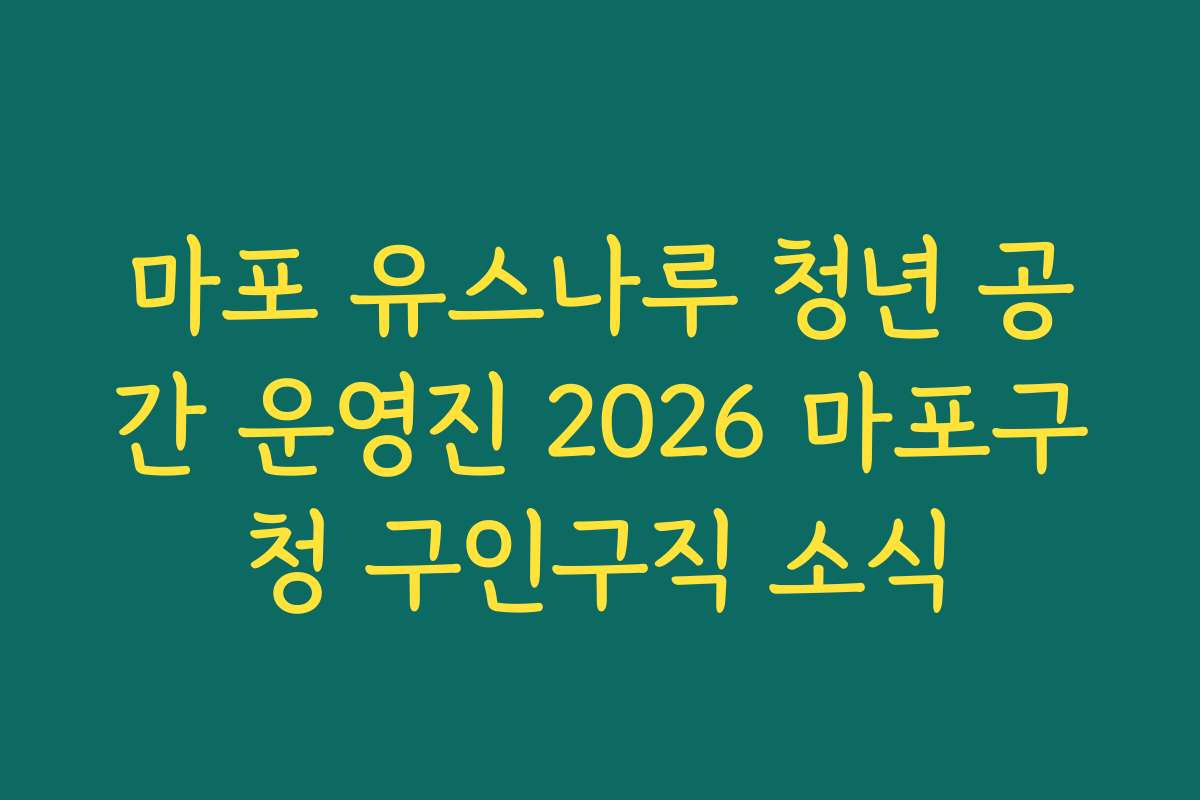 마포 유스나루 청년 공간 운영진 2026 마포구청 구인구직 소식