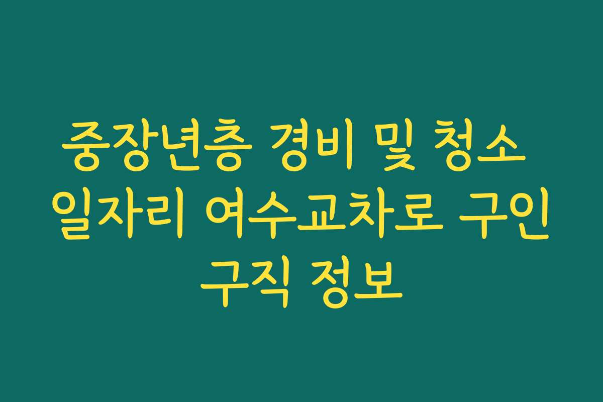 중장년층 경비 및 청소 일자리 여수교차로 구인구직 정보