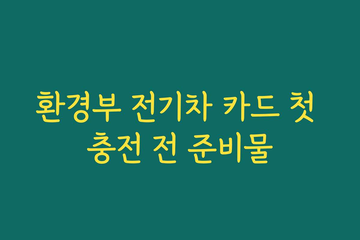 환경부 전기차 카드 첫 충전 전 준비물