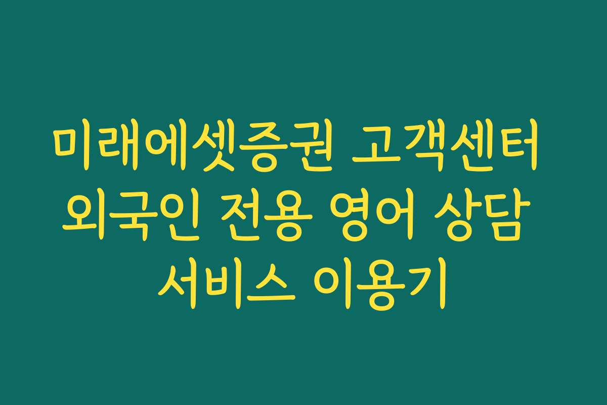 미래에셋증권 고객센터 외국인 전용 영어 상담 서비스 이용기