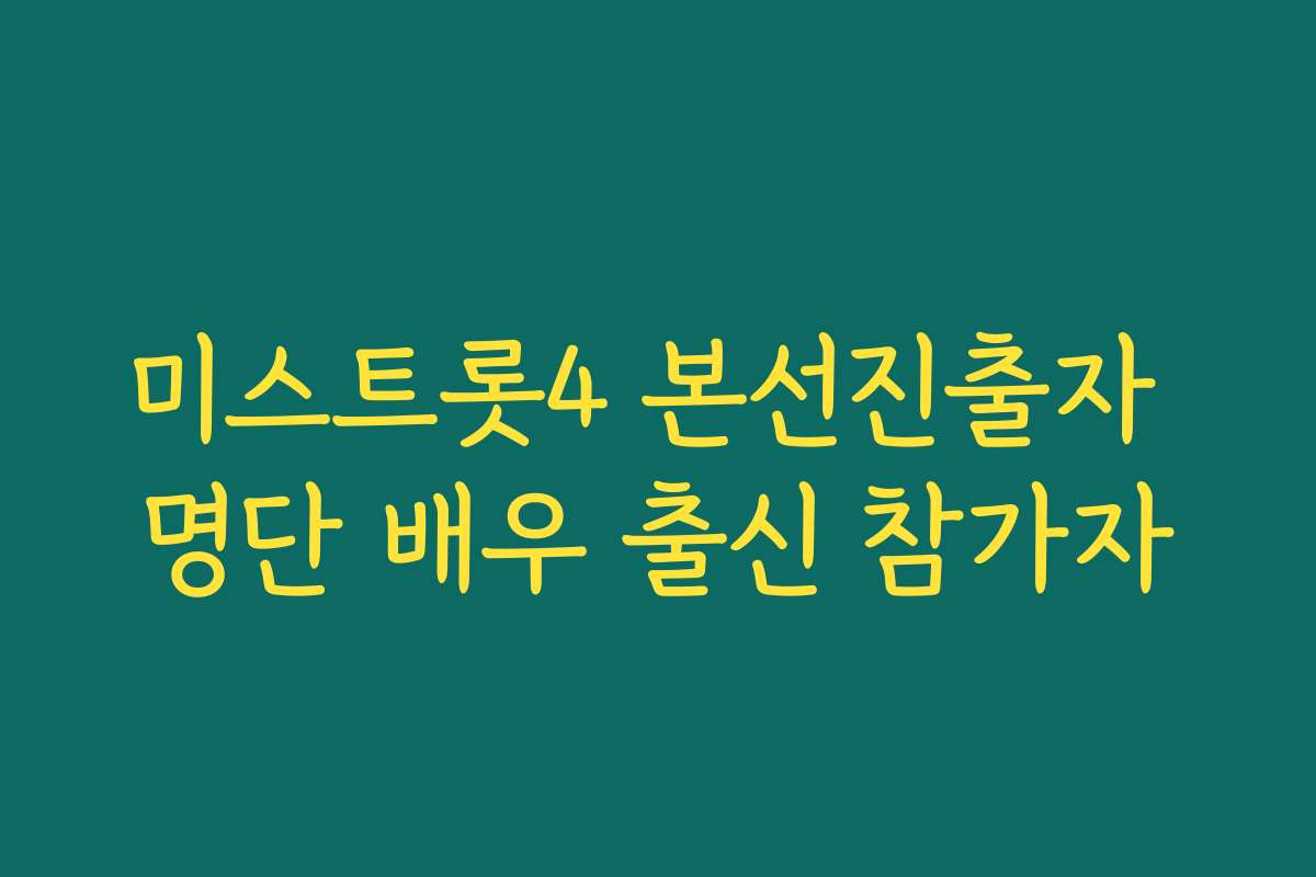 미스트롯4 본선진출자 명단 배우 출신 참가자