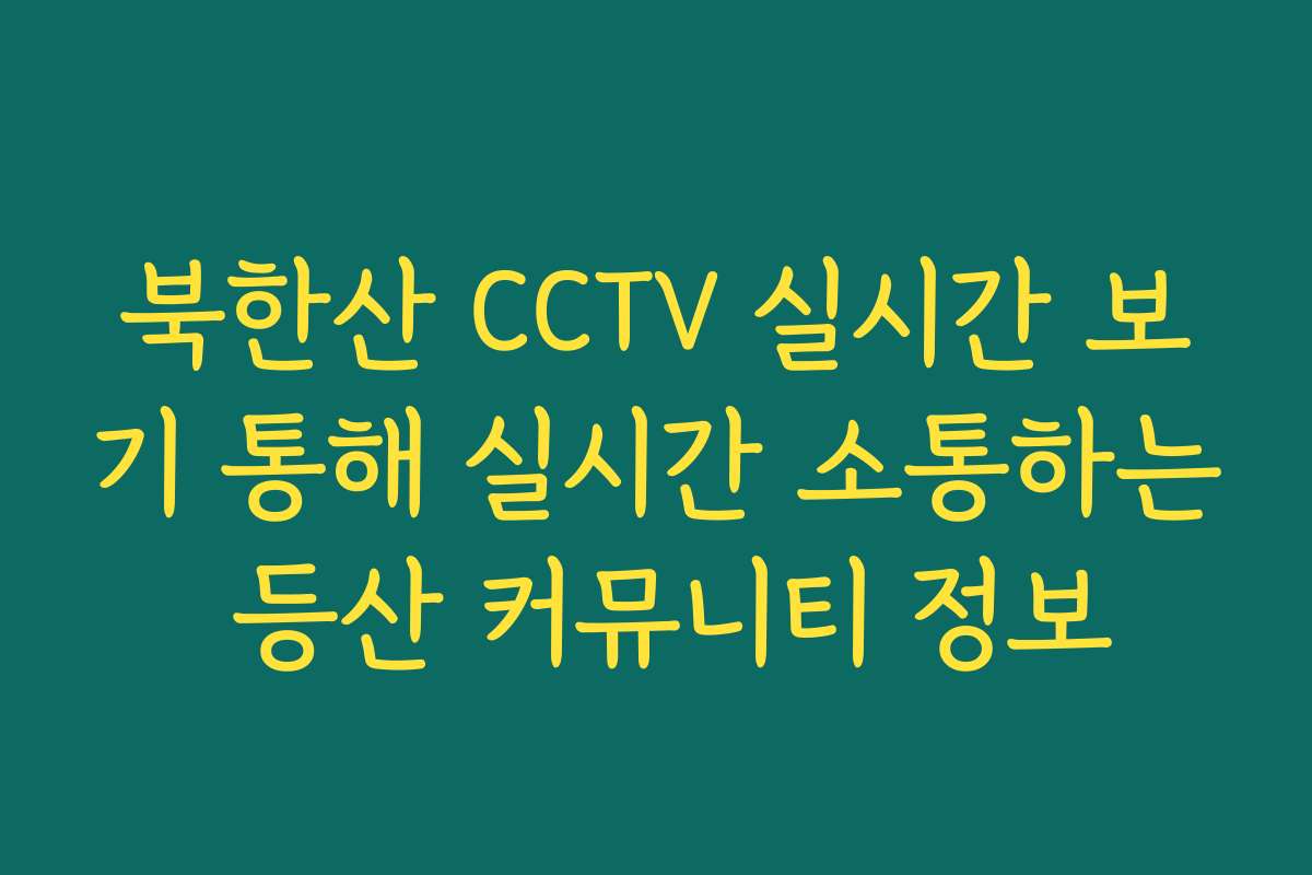 북한산 CCTV 실시간 보기 통해 실시간 소통하는 등산 커뮤니티 정보