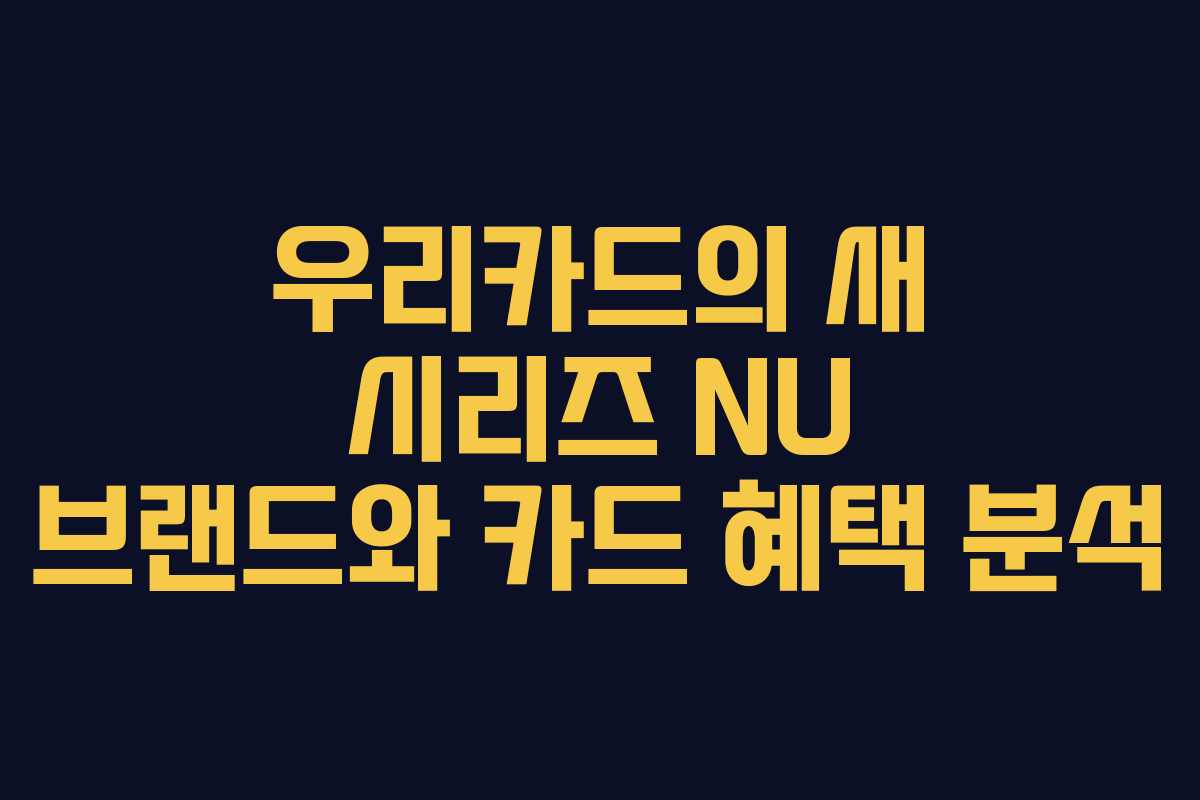우리카드의 새 시리즈 NU 브랜드와 카드 혜택 분석