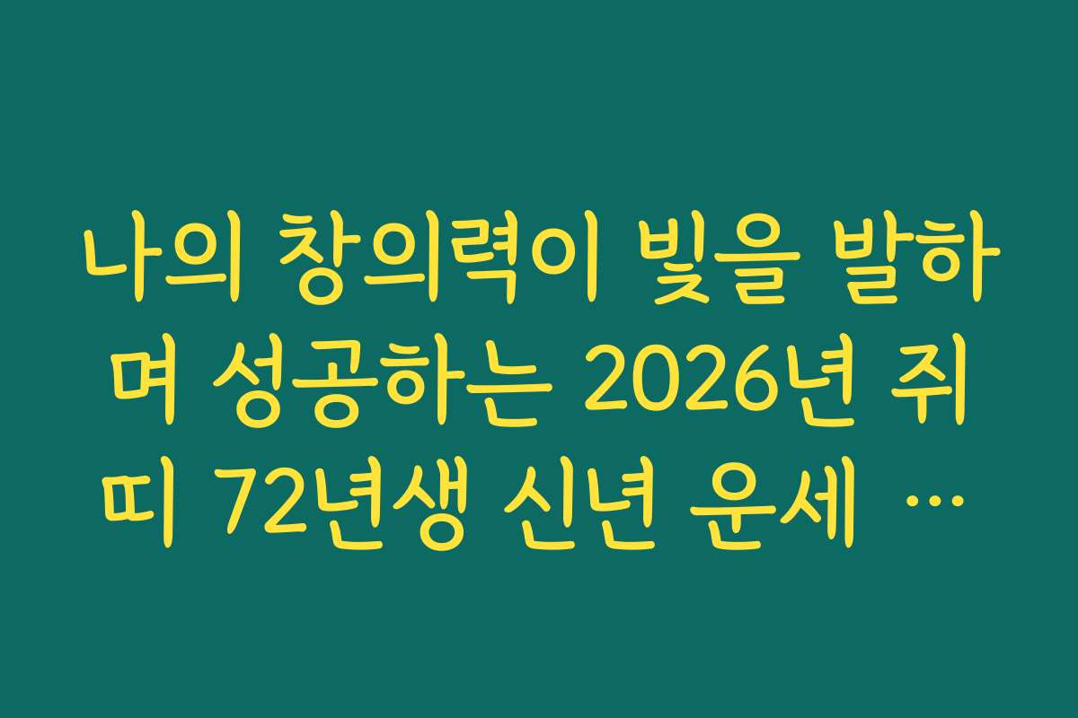 나의 창의력이 빛을 발하며 성공하는 2026년 쥐띠 72년생 신년 운세 전망