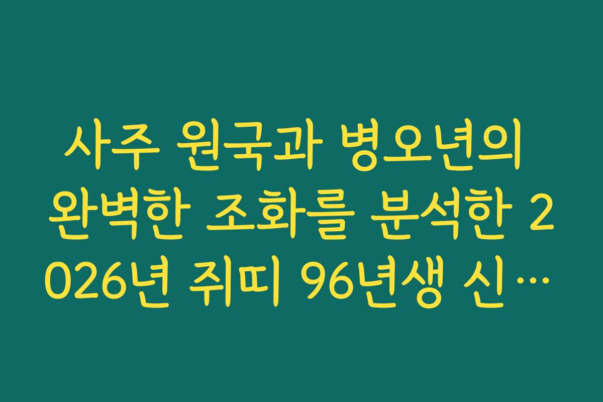 사주 원국과 병오년의 완벽한 조화를 분석한 2026년 쥐띠 96년생 신년 운세