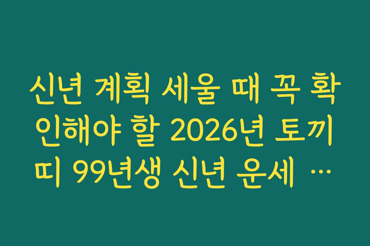 신년 계획 세울 때 꼭 확인해야 할 2026년 토끼띠 99년생 신년 운세 포인트