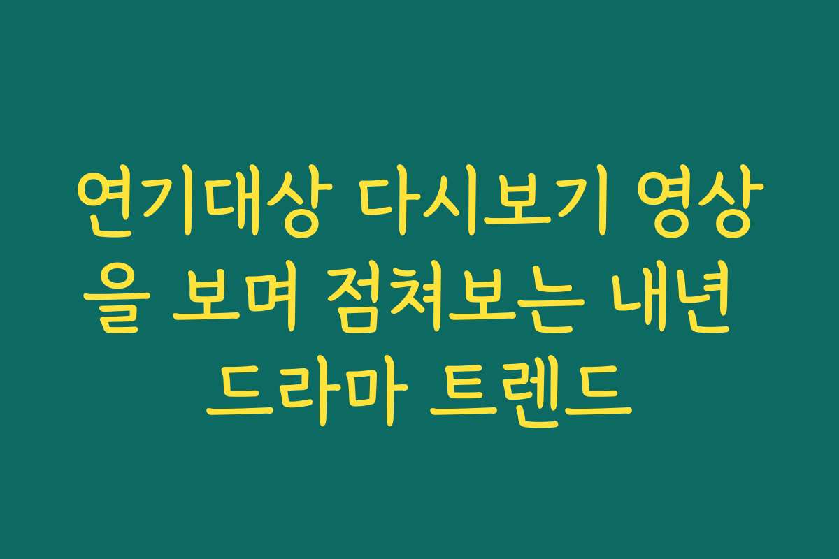 연기대상 다시보기 영상을 보며 점쳐보는 내년 드라마 트렌드