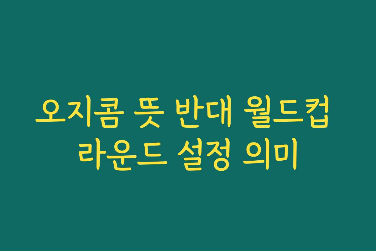 오지콤 뜻 반대 월드컵 라운드 설정 의미