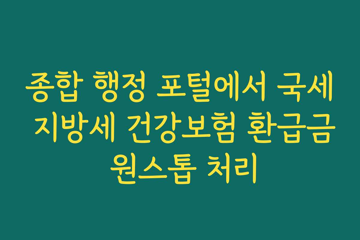 종합 행정 포털에서 국세 지방세 건강보험 환급금 원스톱 처리
