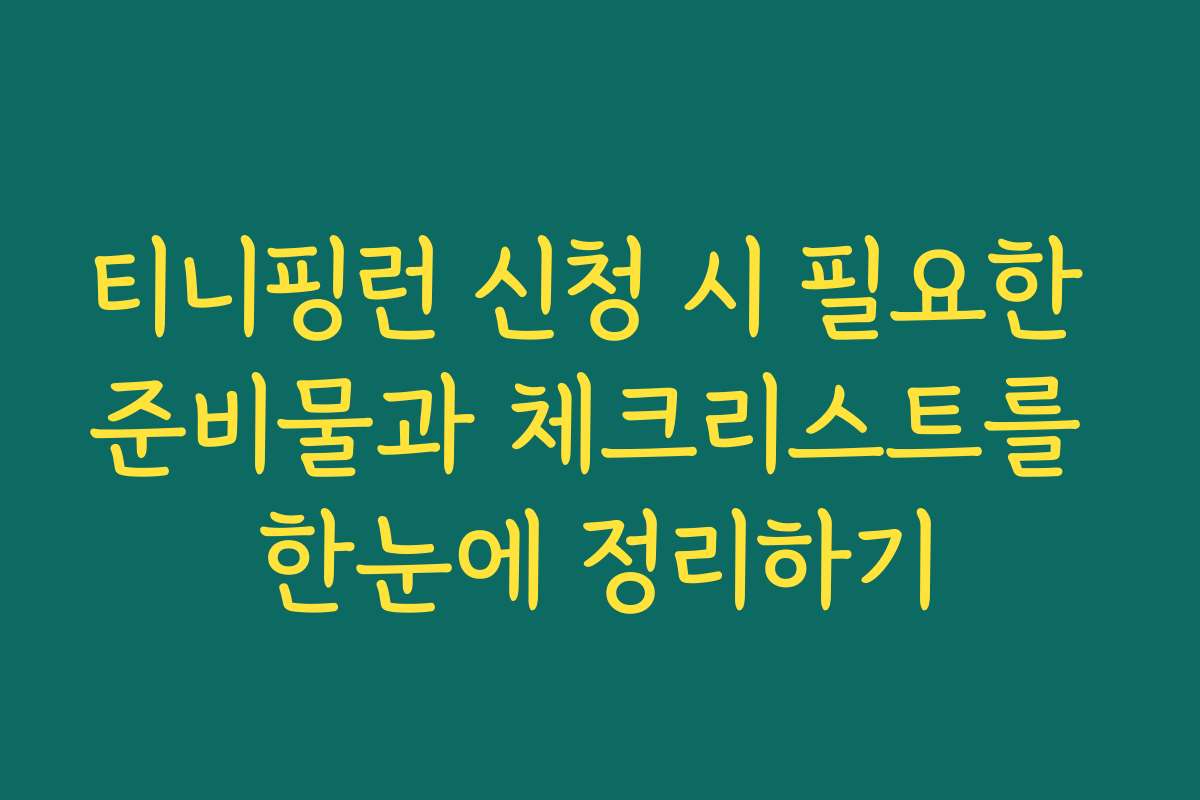 티니핑런 신청 시 필요한 준비물과 체크리스트를 한눈에 정리하기