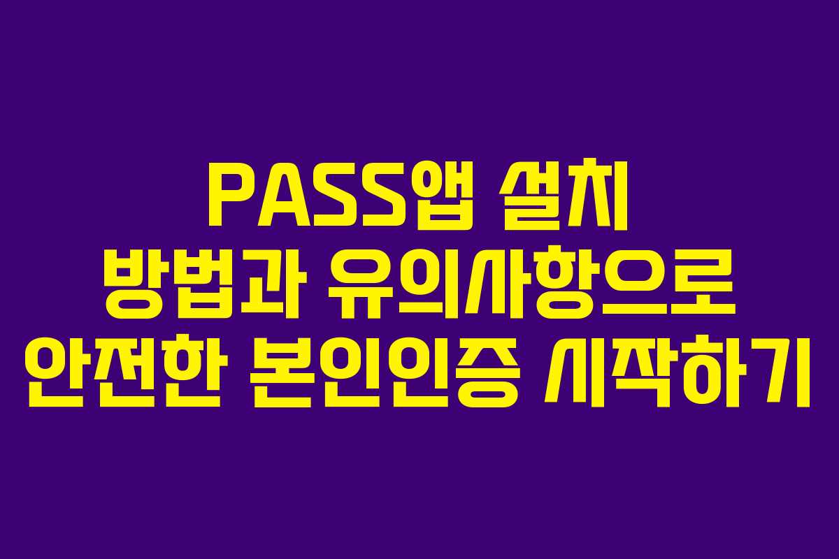PASS앱 설치 방법과 유의사항으로 안전한 본인인증 시작하기