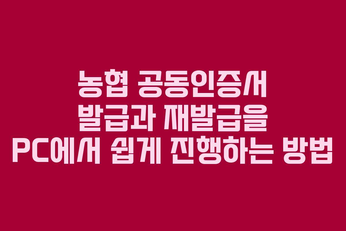 농협 공동인증서 발급과 재발급을 PC에서 쉽게 진행하는 방법