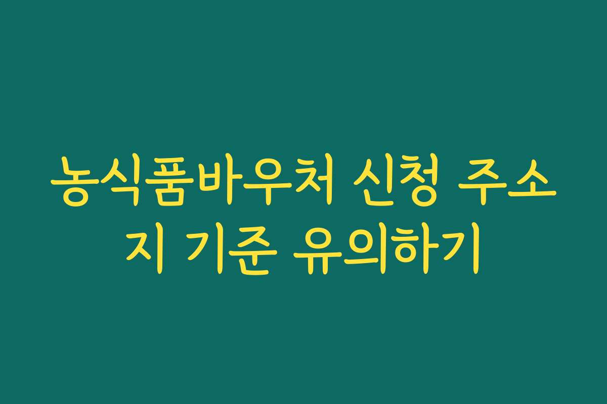 농식품바우처 신청 주소지 기준 유의하기