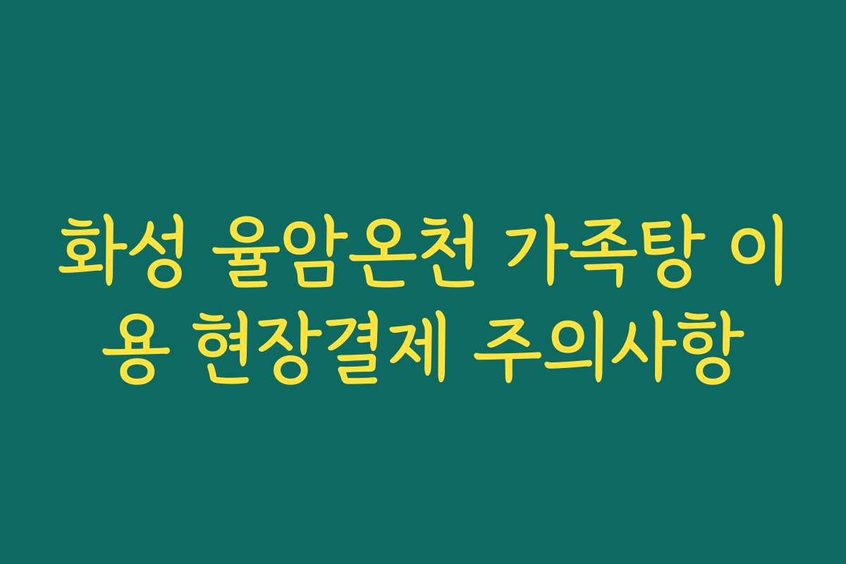 화성 율암온천 가족탕 이용 현장결제 주의사항