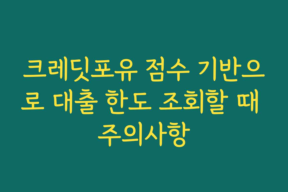 크레딧포유 점수 기반으로 대출 한도 조회할 때 주의사항