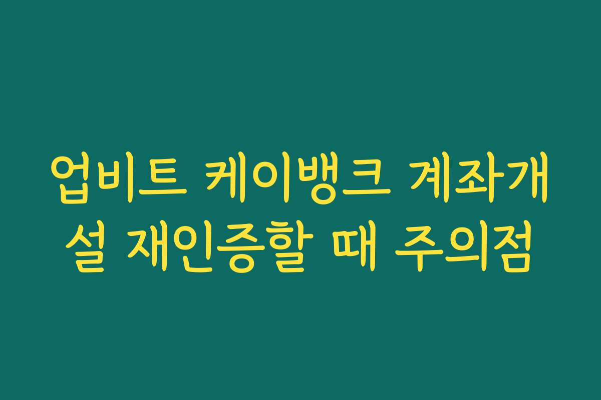업비트 케이뱅크 계좌개설 재인증할 때 주의점