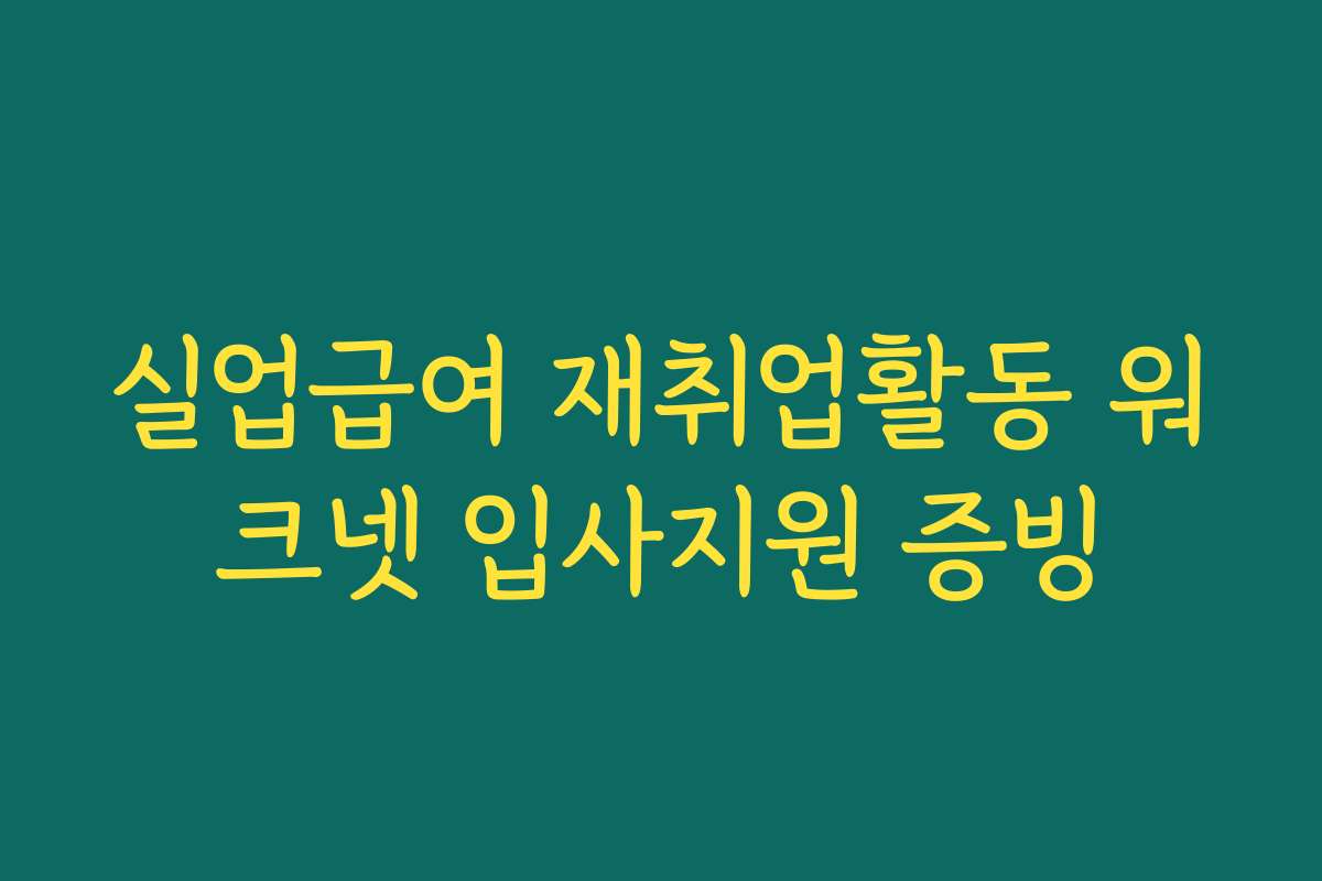 실업급여 재취업활동 워크넷 입사지원 증빙