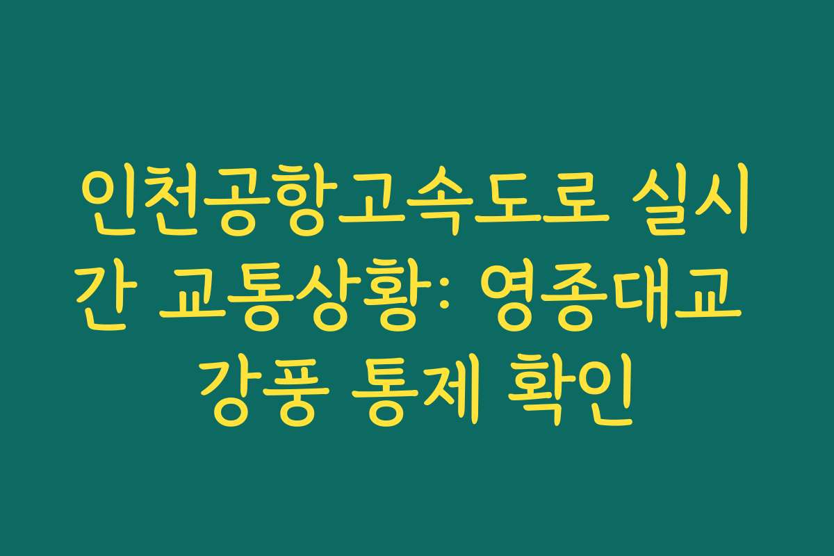 인천공항고속도로 실시간 교통상황: 영종대교 강풍 통제 확인